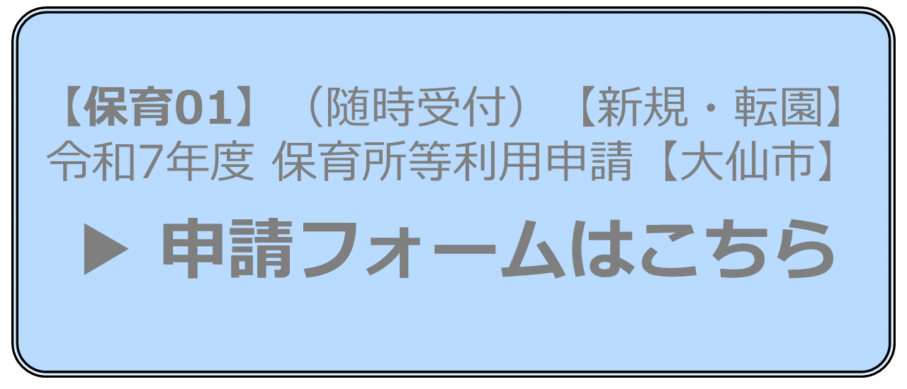 【保育01】（随時受付）【新規・転園】令和7年度保育所等利用申請【大仙市】申請フォームはこちら
