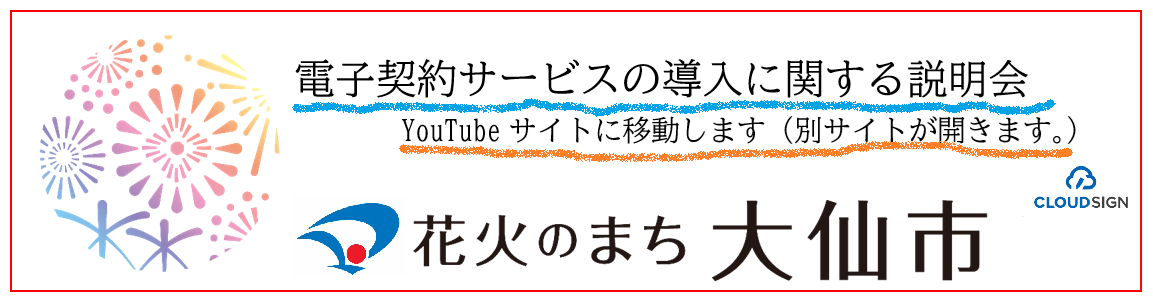 電子契約サービスの導入に関する説明会、YouTubeサイトに移動します(別サイトが開きます)花火のまち大仙市