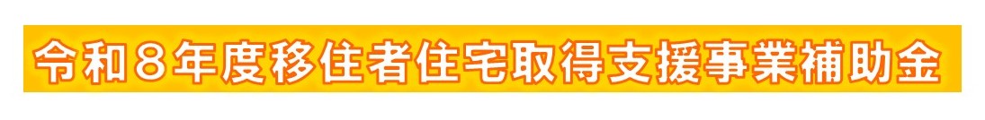 令和８年度移住者住宅取得支援事業補助金